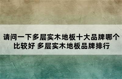 请问一下多层实木地板十大品牌哪个比较好 多层实木地板品牌排行